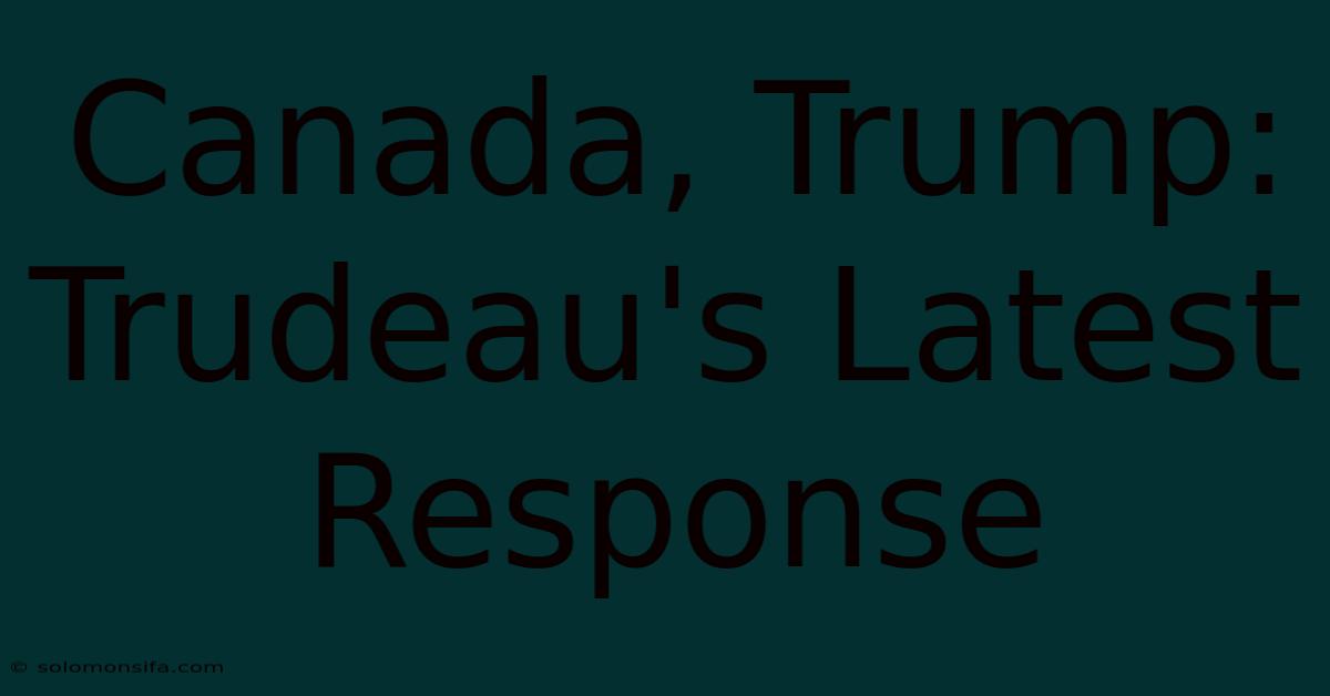 Canada, Trump: Trudeau's Latest Response