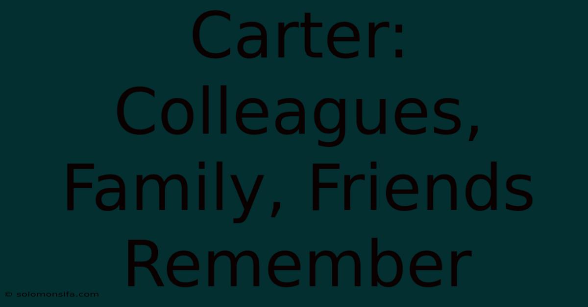 Carter: Colleagues, Family, Friends Remember