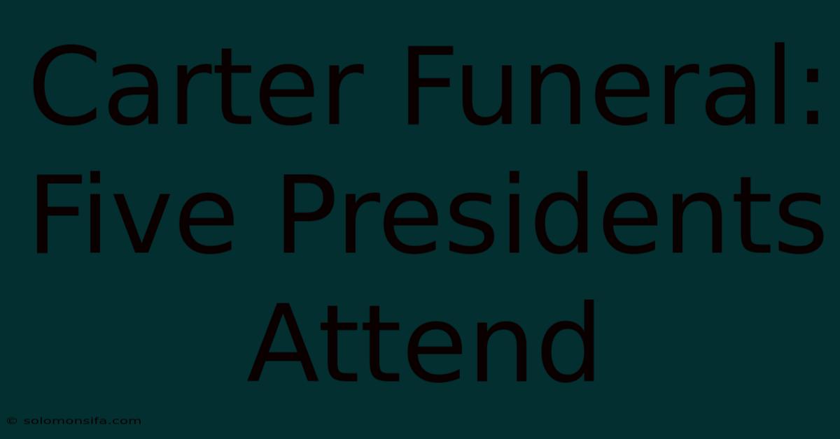 Carter Funeral: Five Presidents Attend