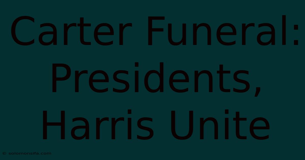 Carter Funeral: Presidents, Harris Unite