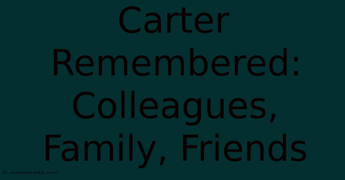 Carter Remembered: Colleagues, Family, Friends