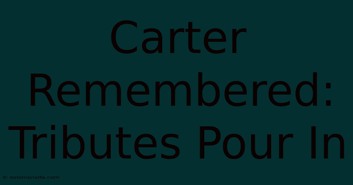 Carter Remembered: Tributes Pour In