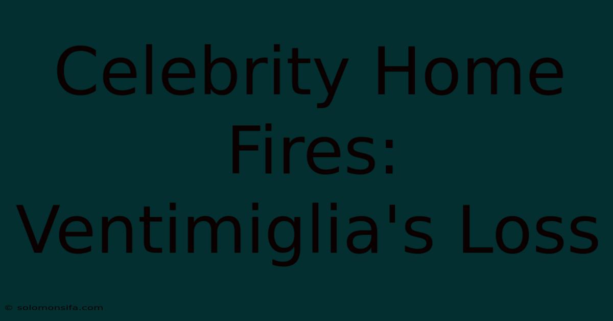 Celebrity Home Fires: Ventimiglia's Loss