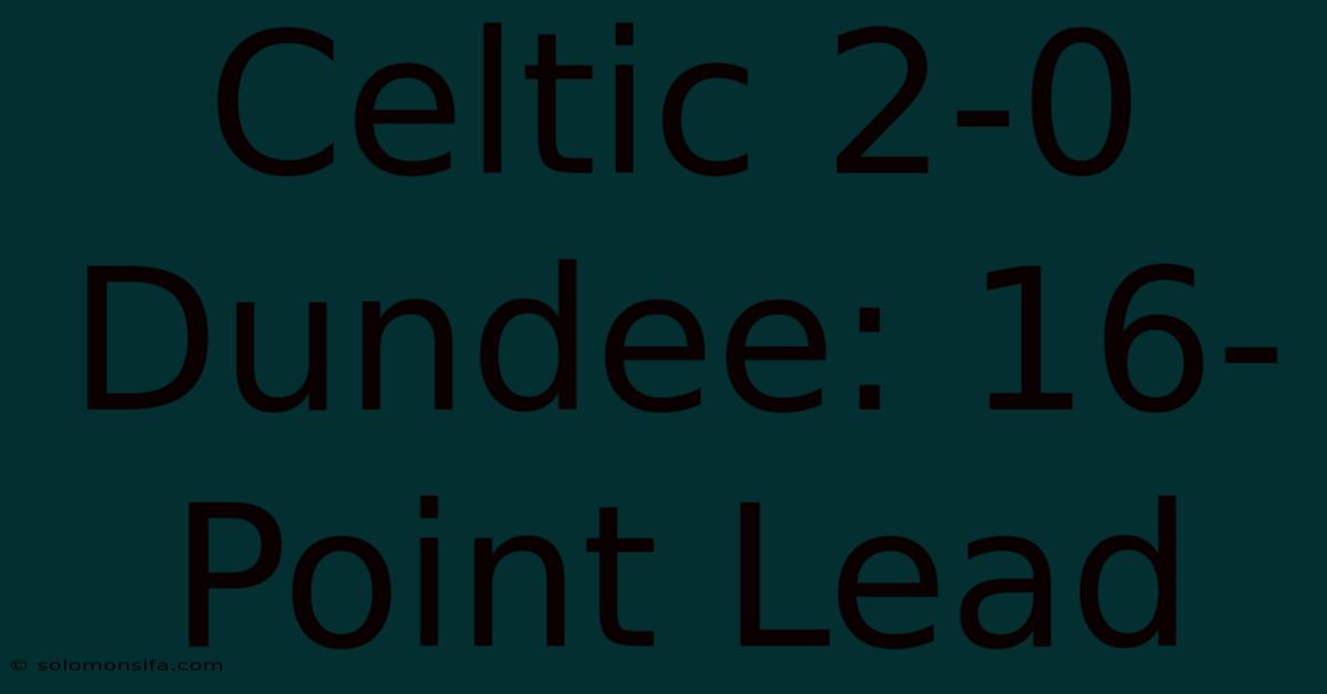 Celtic 2-0 Dundee: 16-Point Lead