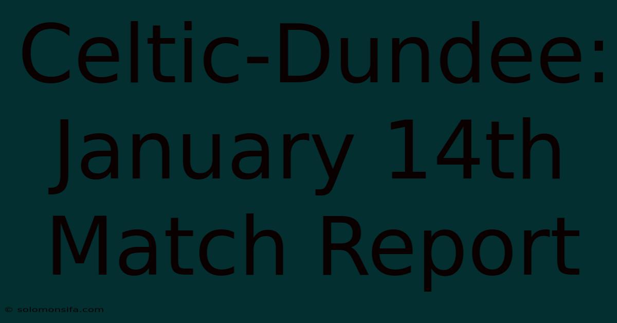 Celtic-Dundee: January 14th Match Report