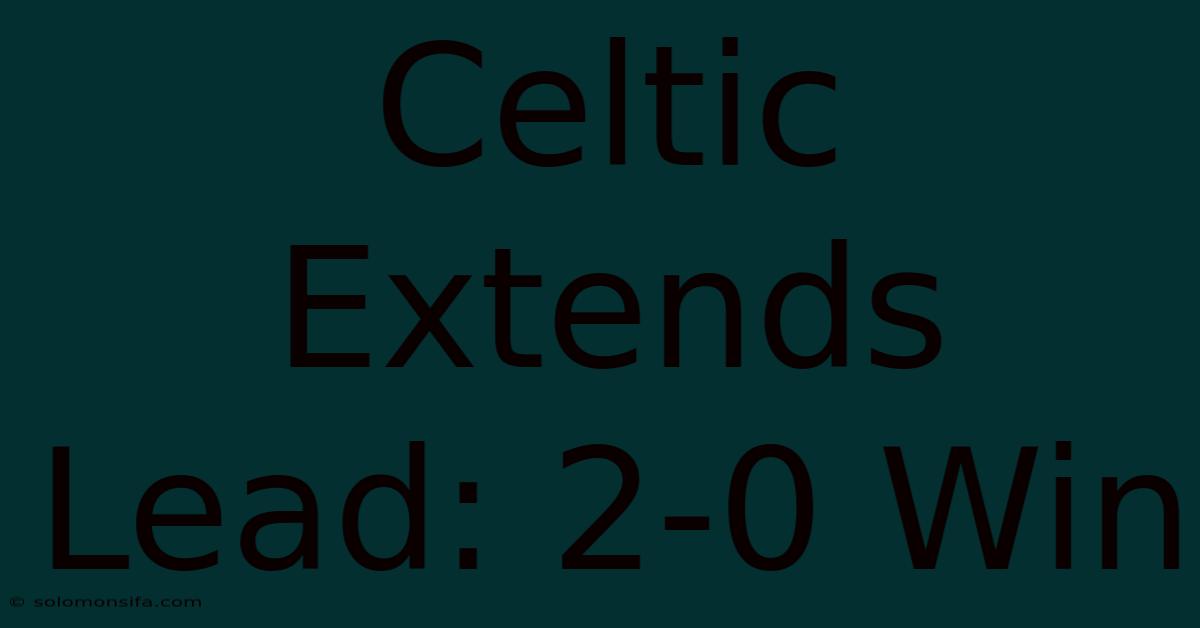 Celtic Extends Lead: 2-0 Win