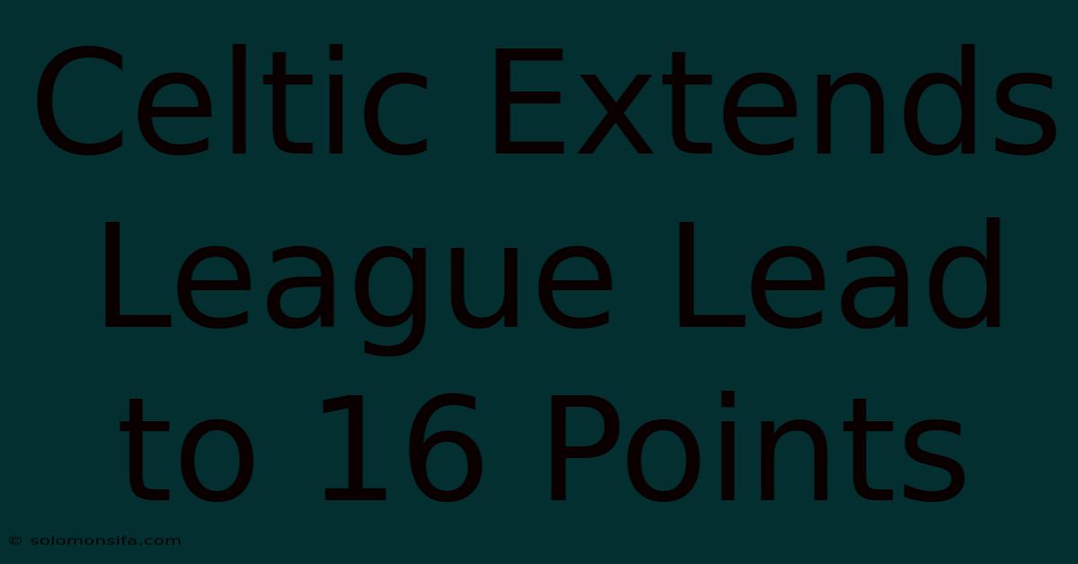 Celtic Extends League Lead To 16 Points