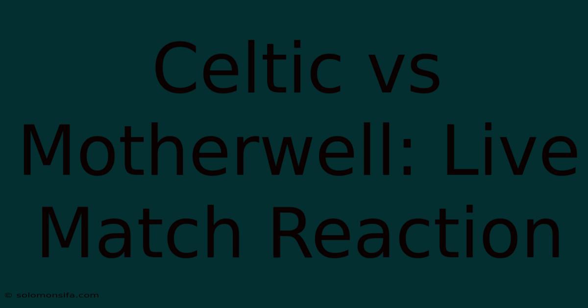 Celtic Vs Motherwell: Live Match Reaction