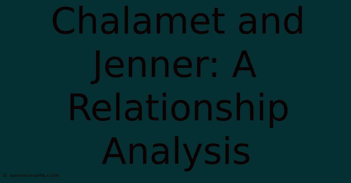 Chalamet And Jenner: A Relationship Analysis