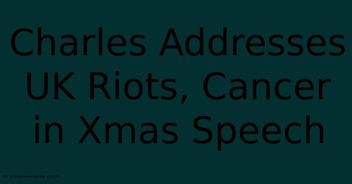 Charles Addresses UK Riots, Cancer In Xmas Speech