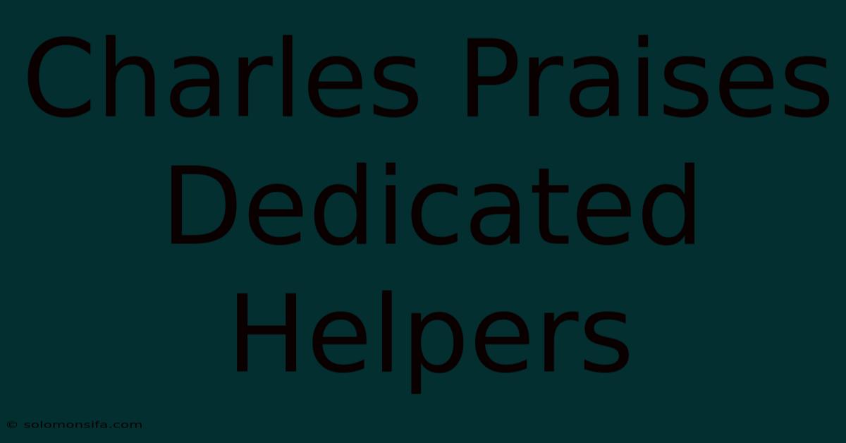 Charles Praises Dedicated Helpers