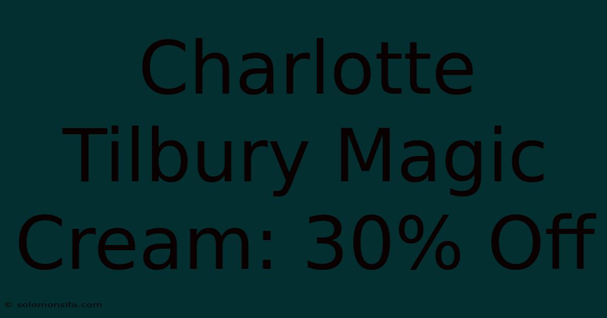 Charlotte Tilbury Magic Cream: 30% Off