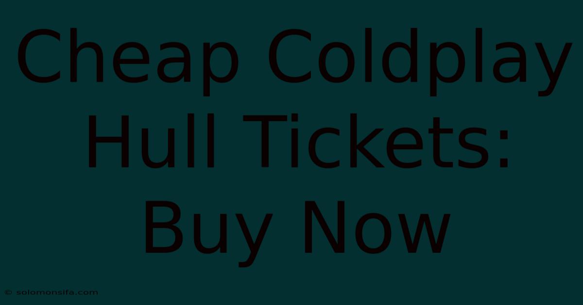 Cheap Coldplay Hull Tickets: Buy Now