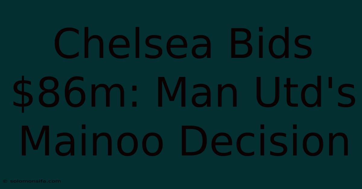 Chelsea Bids $86m: Man Utd's Mainoo Decision