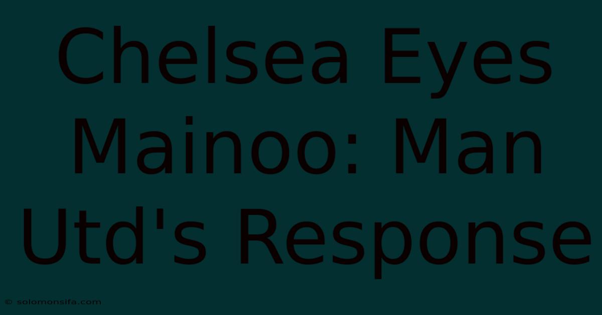 Chelsea Eyes Mainoo: Man Utd's Response