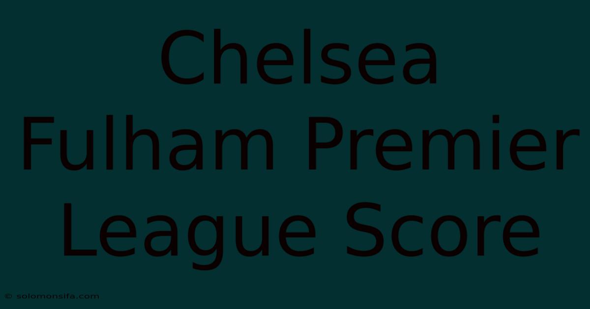 Chelsea Fulham Premier League Score