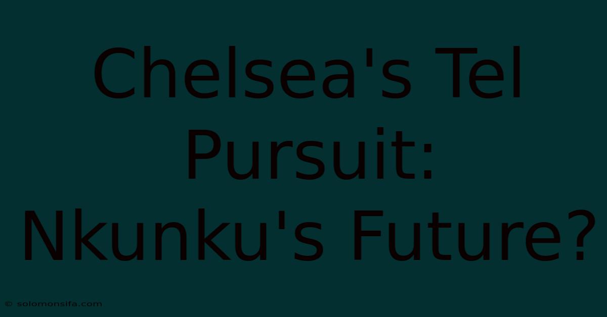 Chelsea's Tel Pursuit: Nkunku's Future?