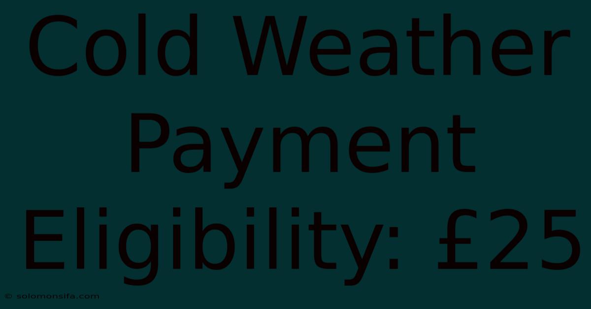 Cold Weather Payment Eligibility: £25