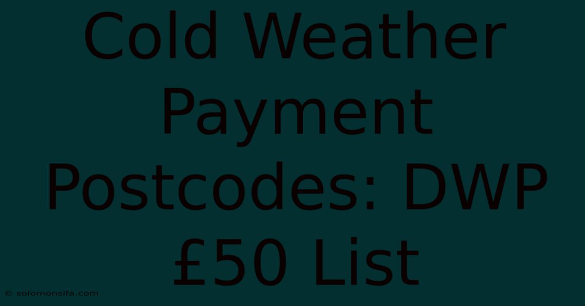 Cold Weather Payment Postcodes: DWP £50 List