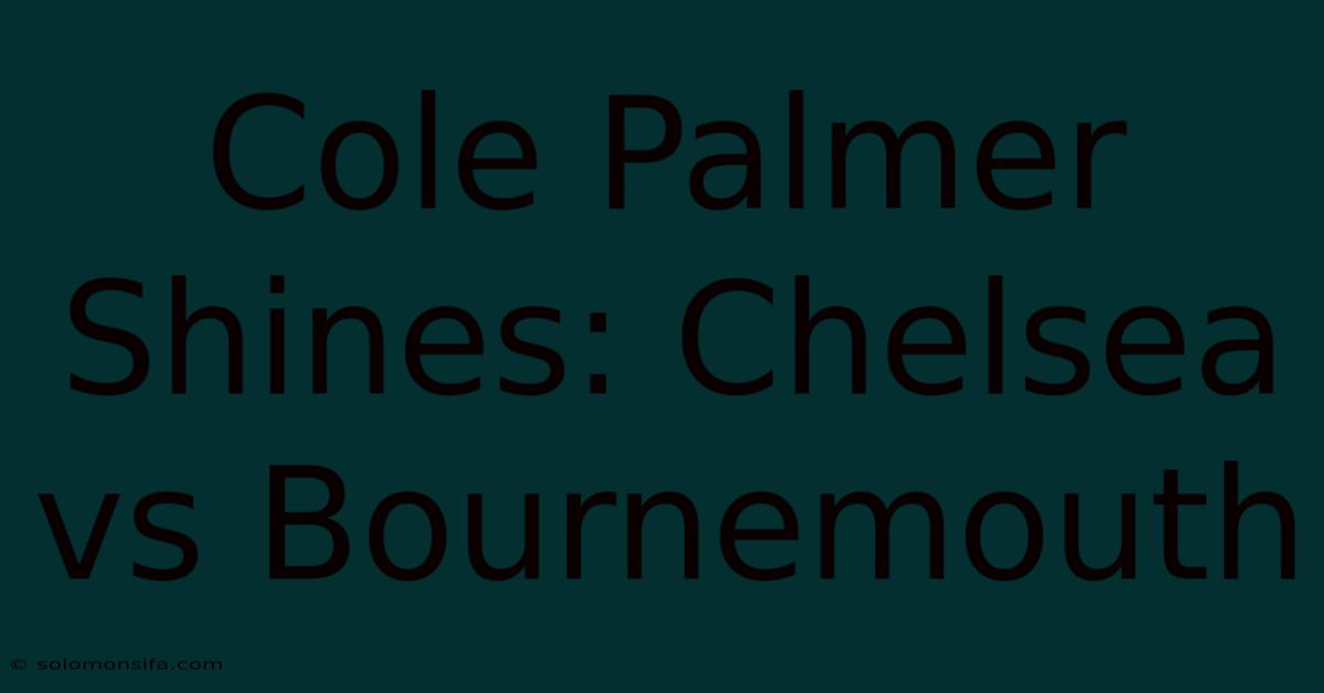 Cole Palmer Shines: Chelsea Vs Bournemouth