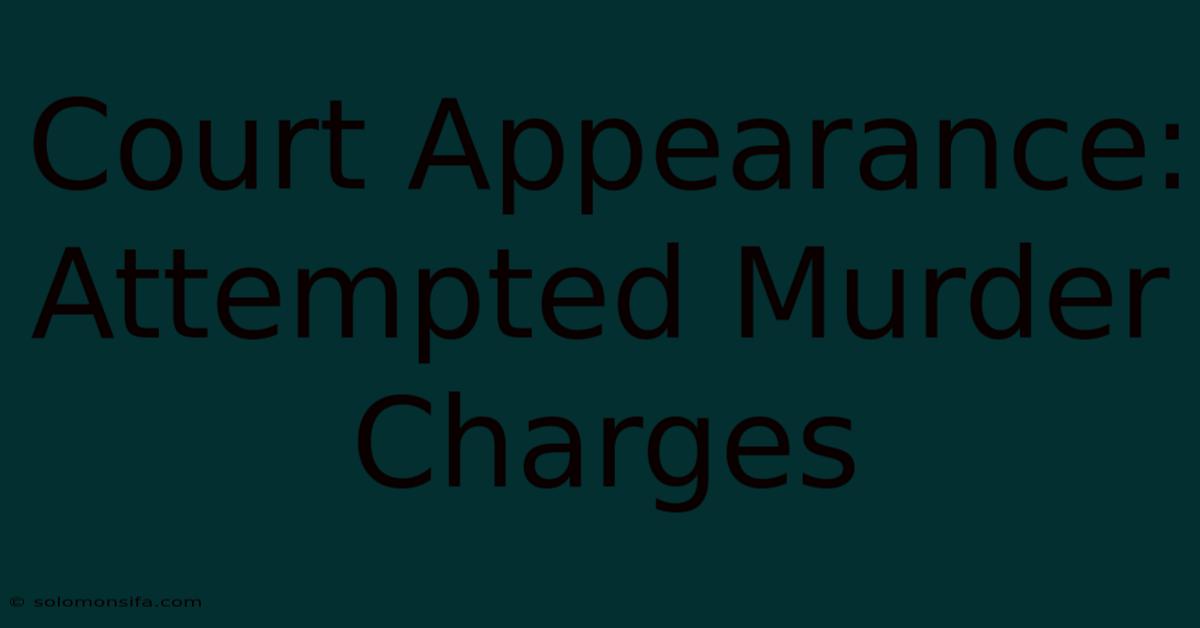 Court Appearance: Attempted Murder Charges