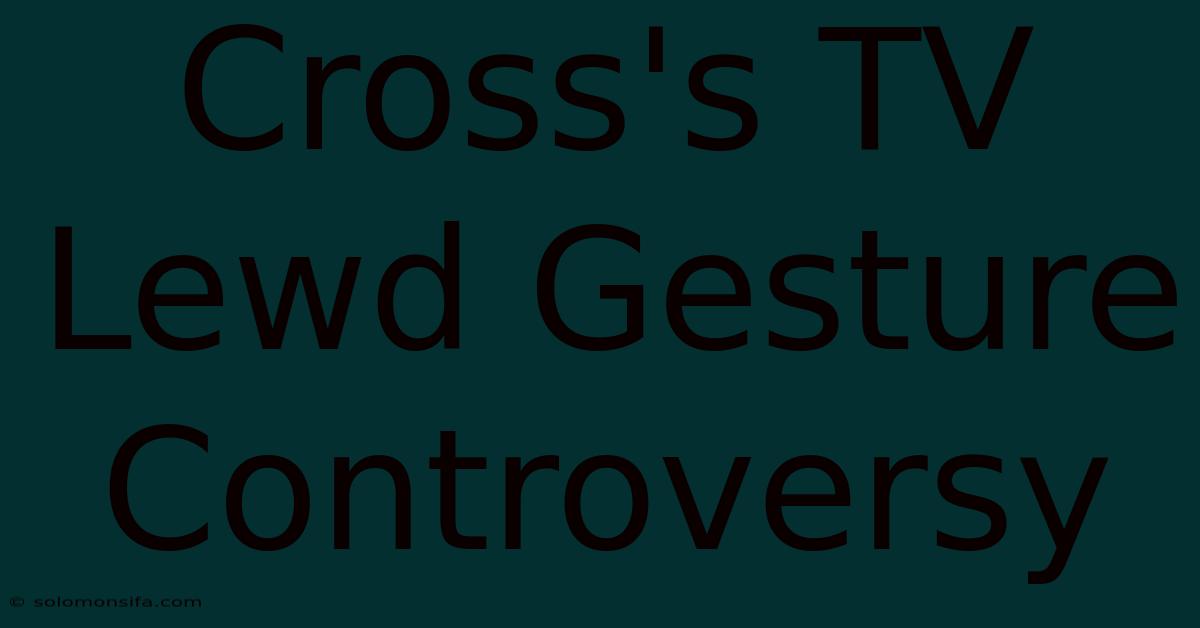 Cross's TV Lewd Gesture Controversy