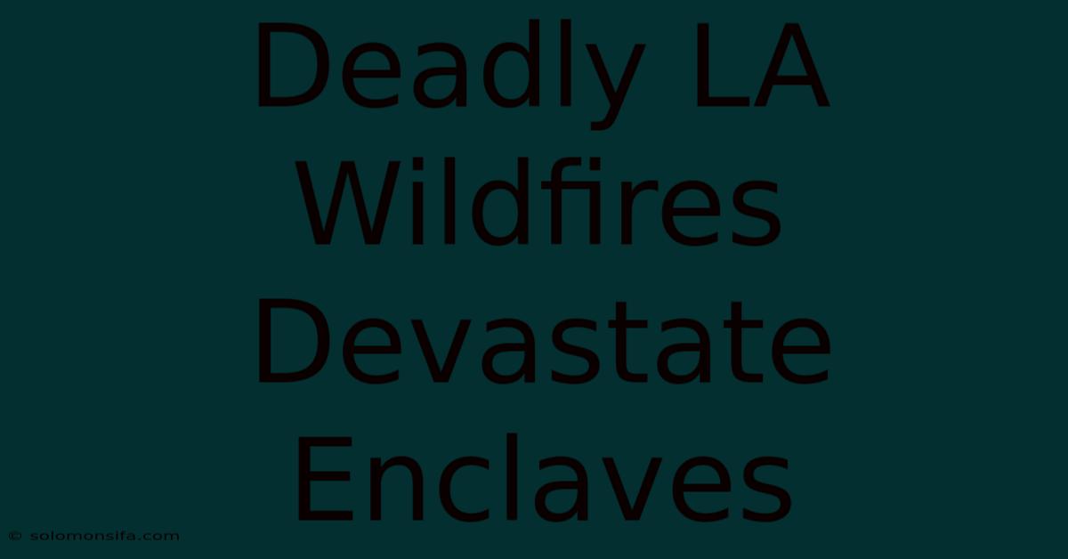 Deadly LA Wildfires Devastate Enclaves