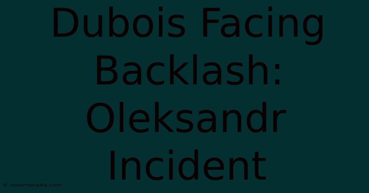 Dubois Facing Backlash: Oleksandr Incident