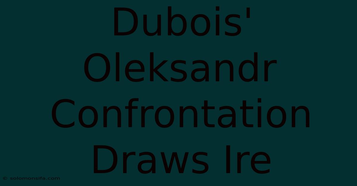 Dubois' Oleksandr Confrontation Draws Ire