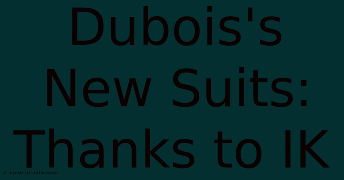 Dubois's New Suits: Thanks To IK