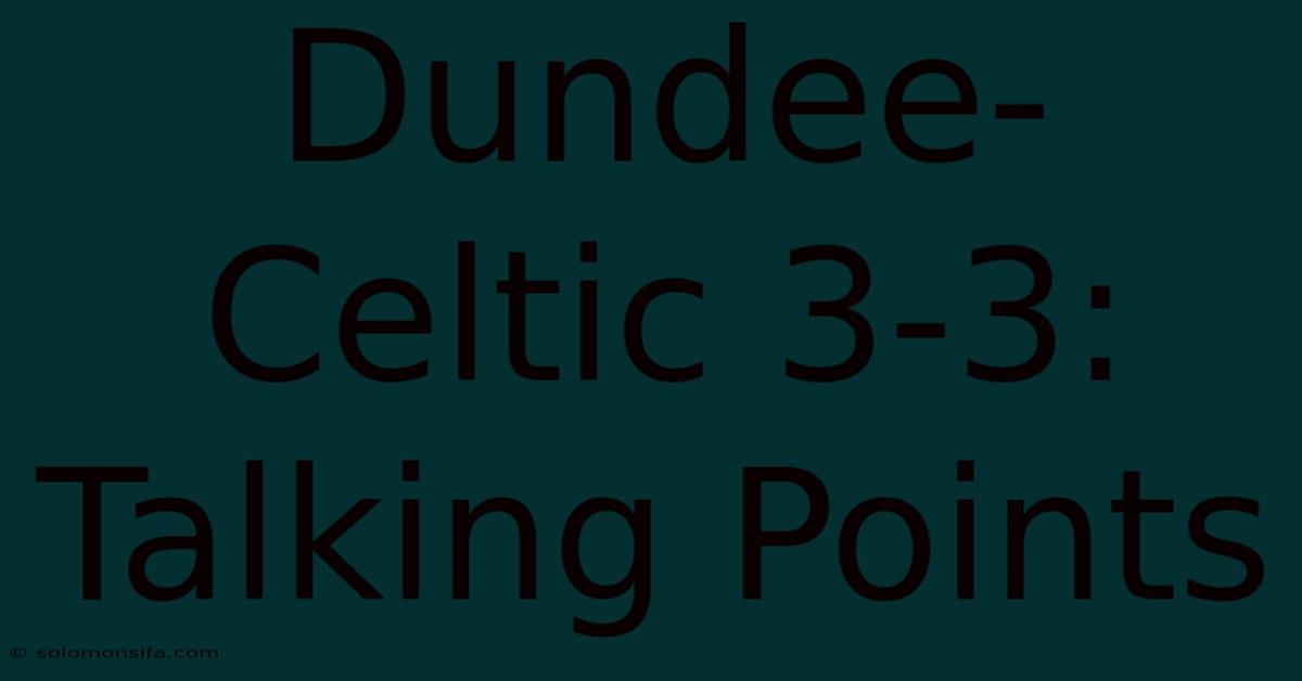 Dundee-Celtic 3-3: Talking Points