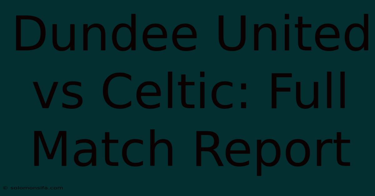 Dundee United Vs Celtic: Full Match Report