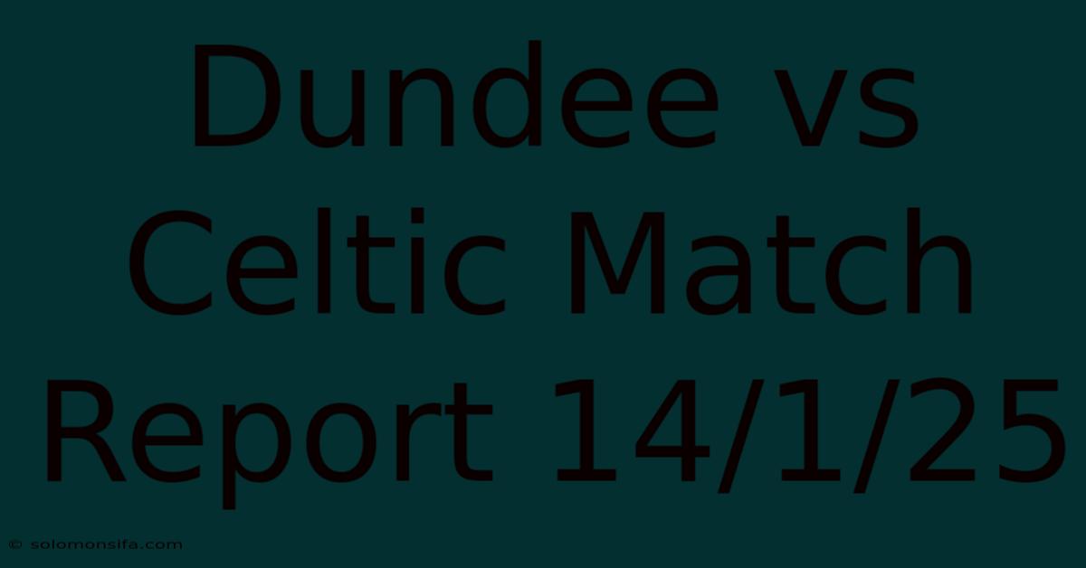 Dundee Vs Celtic Match Report 14/1/25