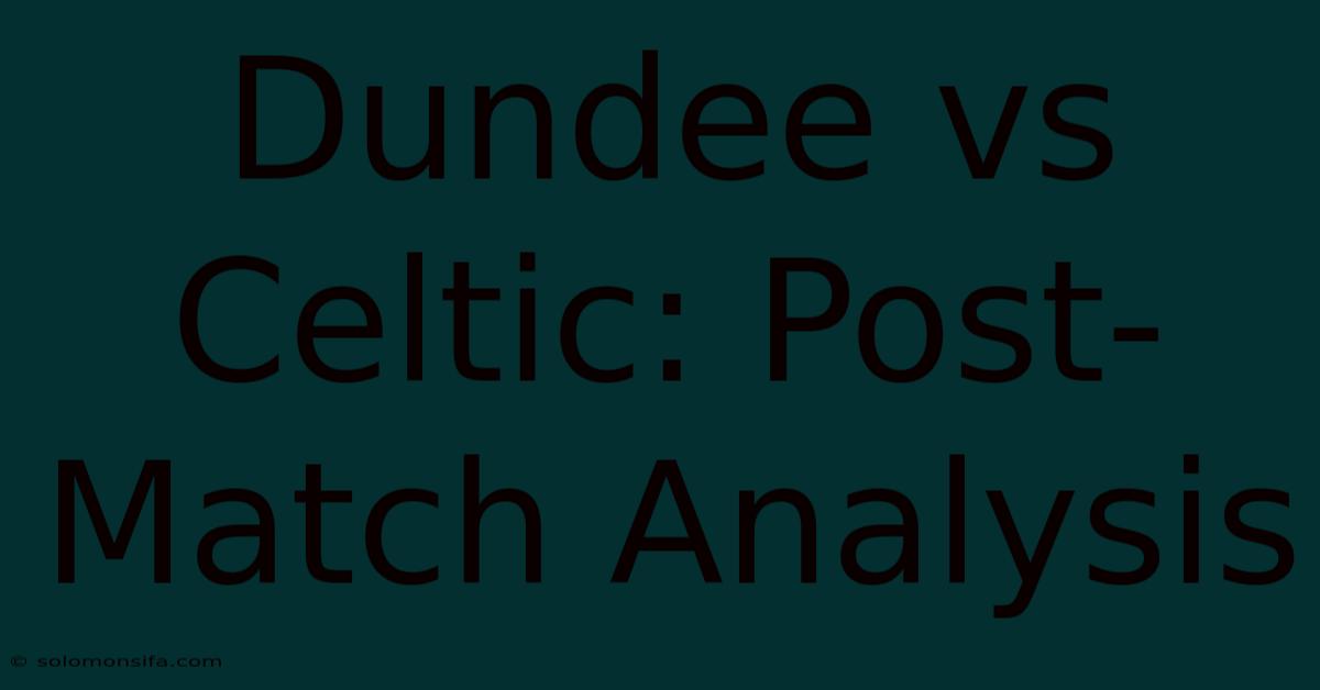 Dundee Vs Celtic: Post-Match Analysis