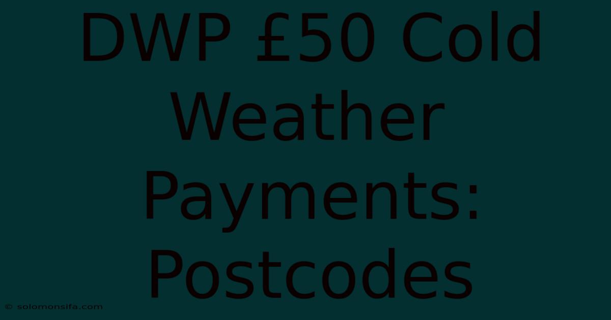 DWP £50 Cold Weather Payments: Postcodes