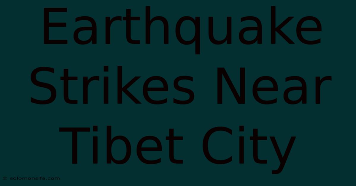 Earthquake Strikes Near Tibet City