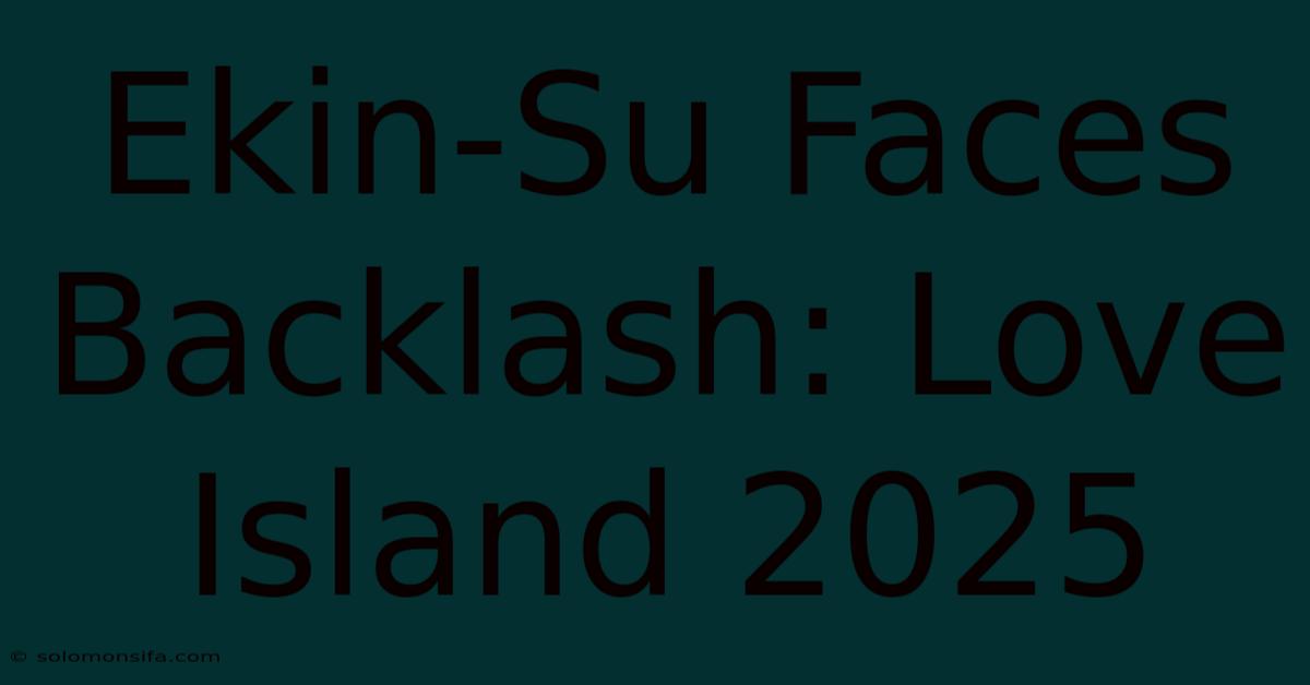 Ekin-Su Faces Backlash: Love Island 2025