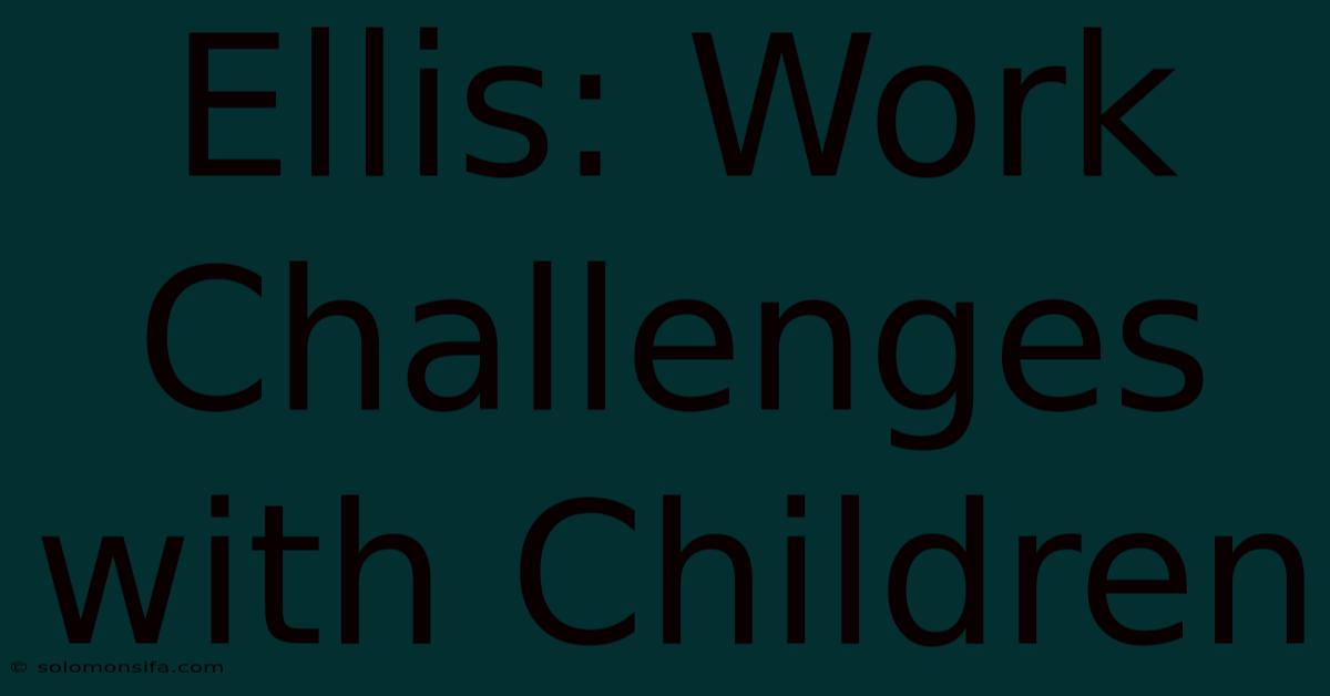 Ellis: Work Challenges With Children