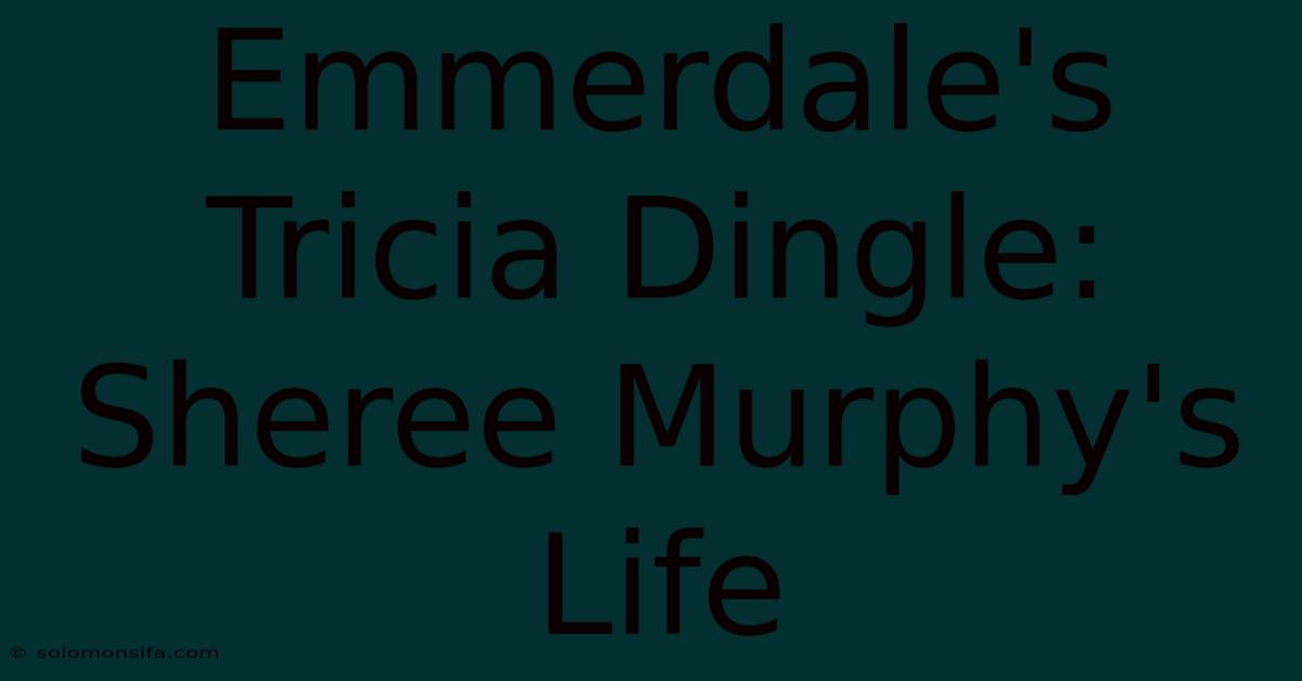 Emmerdale's Tricia Dingle: Sheree Murphy's Life