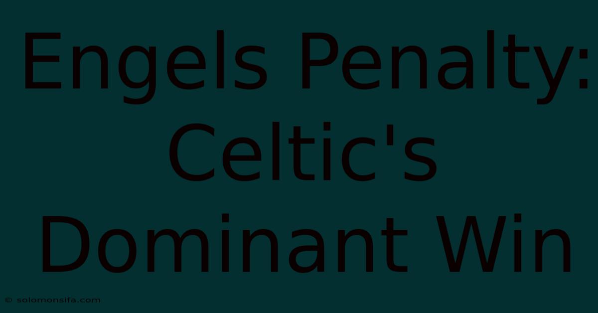 Engels Penalty: Celtic's Dominant Win