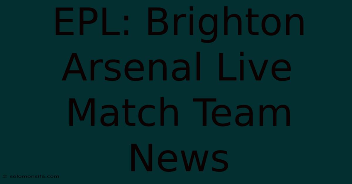 EPL: Brighton Arsenal Live Match Team News