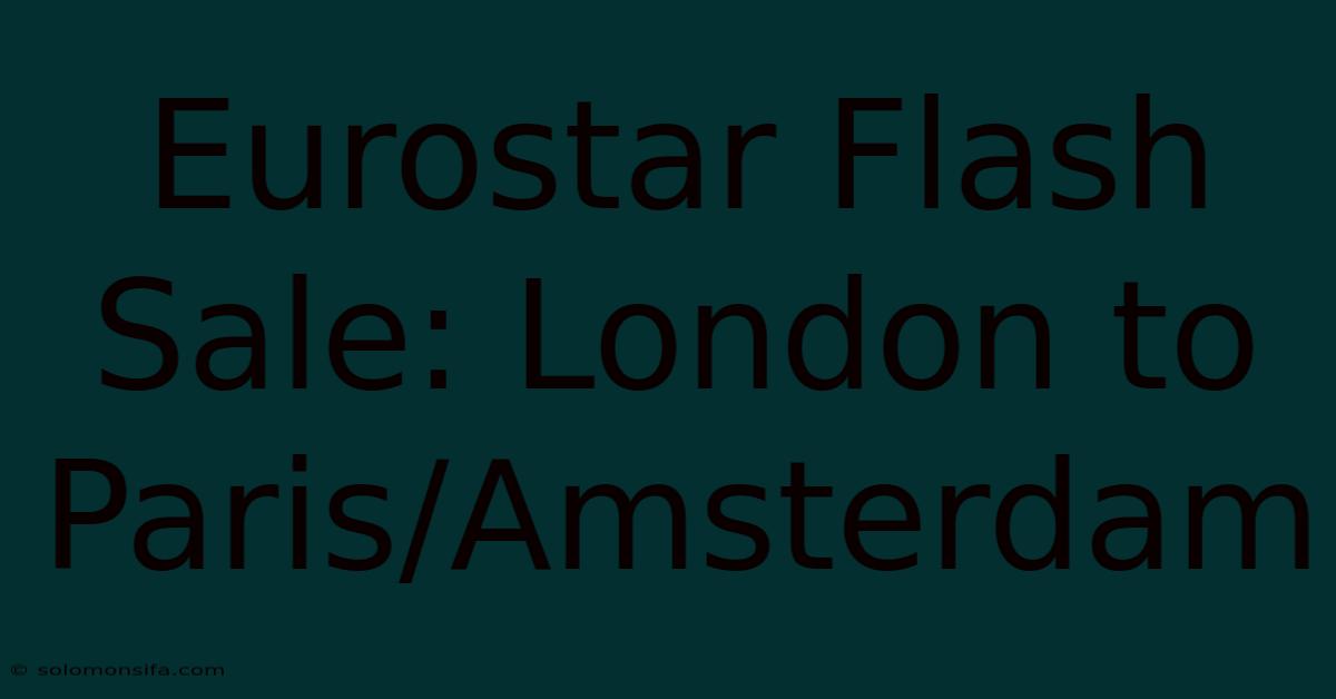 Eurostar Flash Sale: London To Paris/Amsterdam