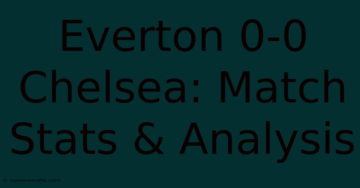 Everton 0-0 Chelsea: Match Stats & Analysis