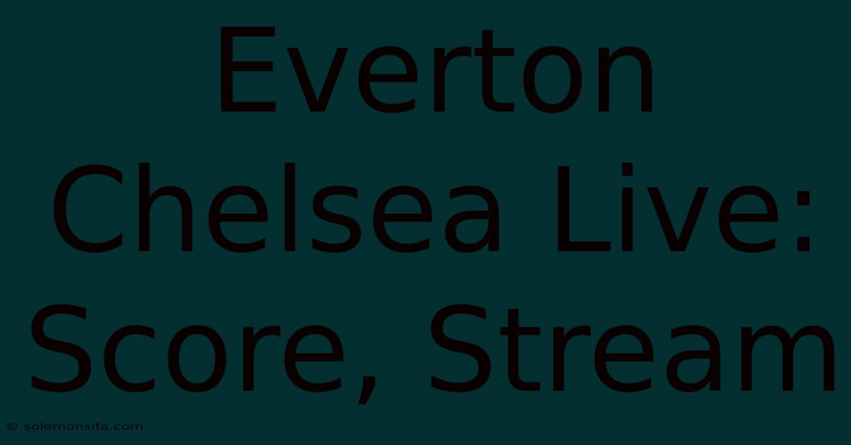 Everton Chelsea Live: Score, Stream