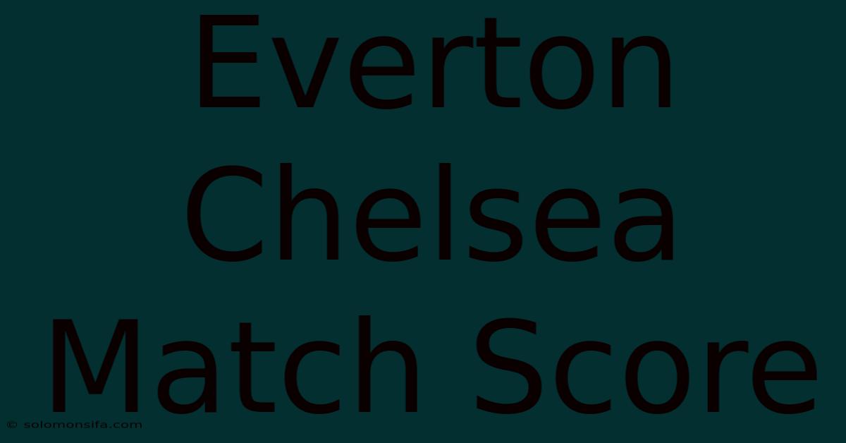 Everton Chelsea Match Score