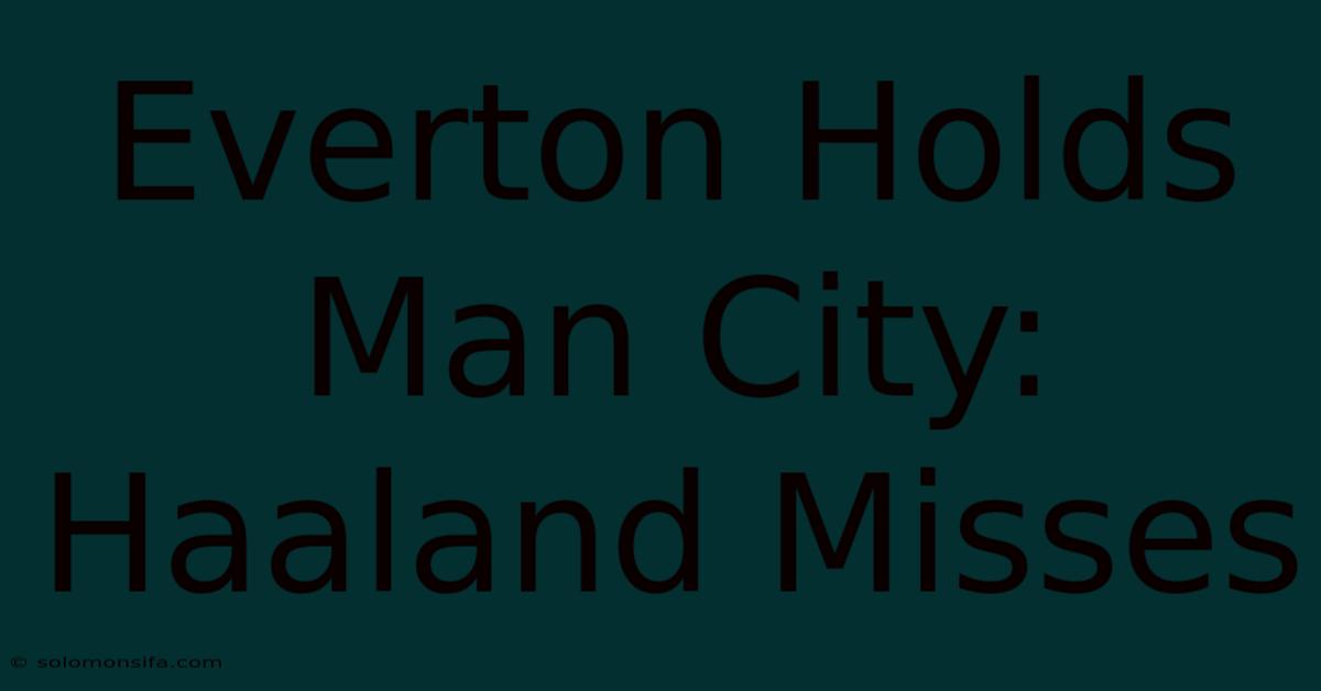 Everton Holds Man City: Haaland Misses