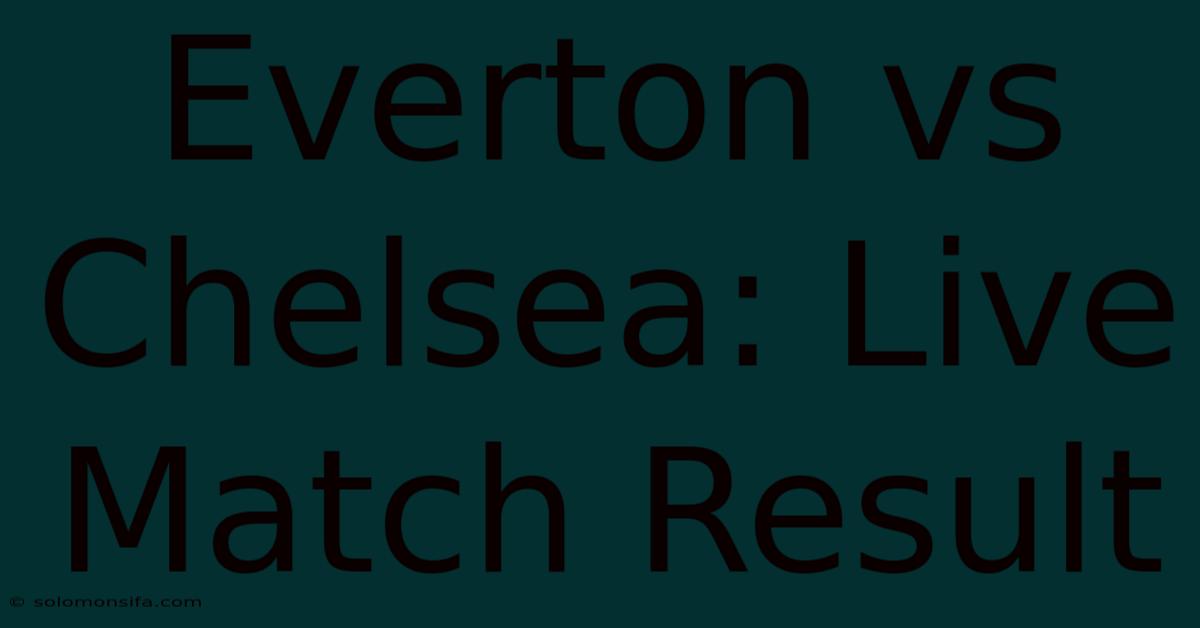 Everton Vs Chelsea: Live Match Result