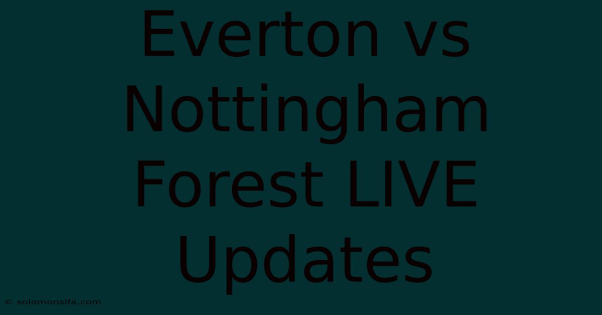 Everton Vs Nottingham Forest LIVE Updates