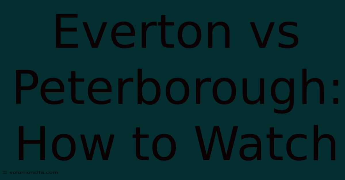 Everton Vs Peterborough: How To Watch