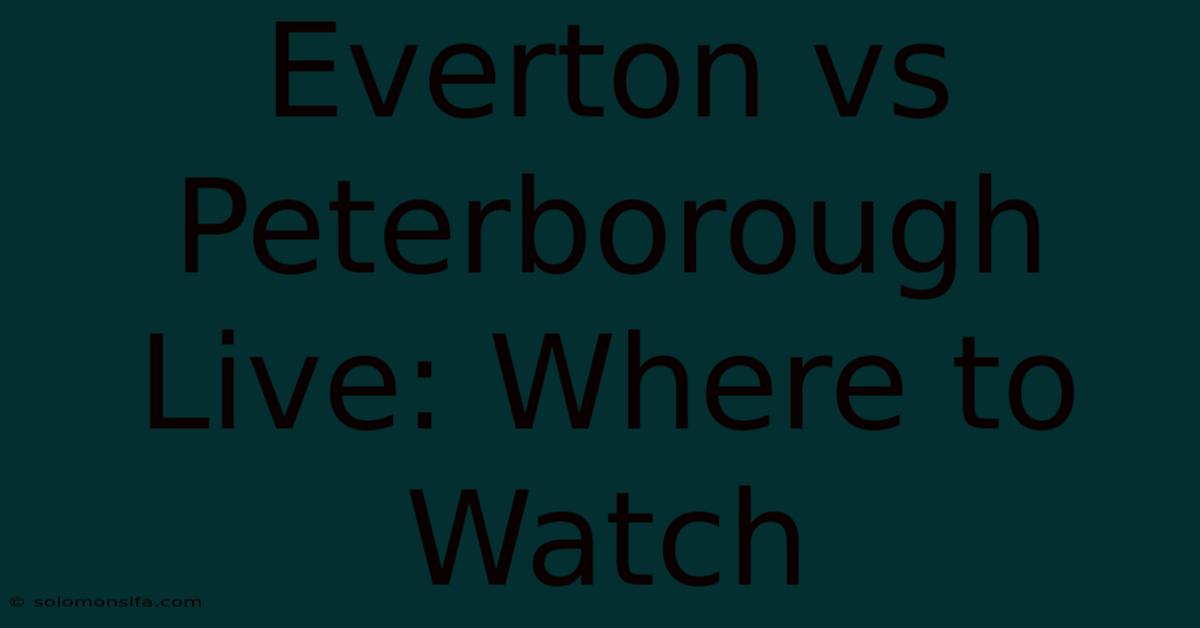 Everton Vs Peterborough Live: Where To Watch